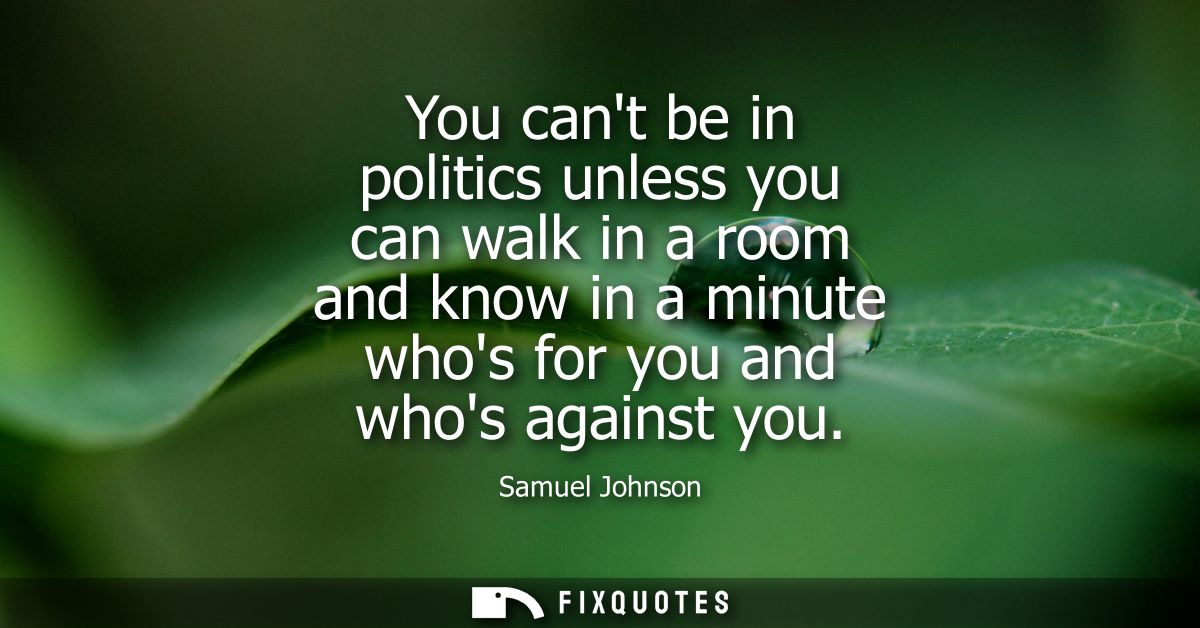 You cant be in politics unless you can walk in a room and know in a minute whos for you and whos against you - Samuel Jo