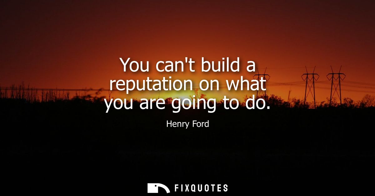 You cant build a reputation on what you are going to do