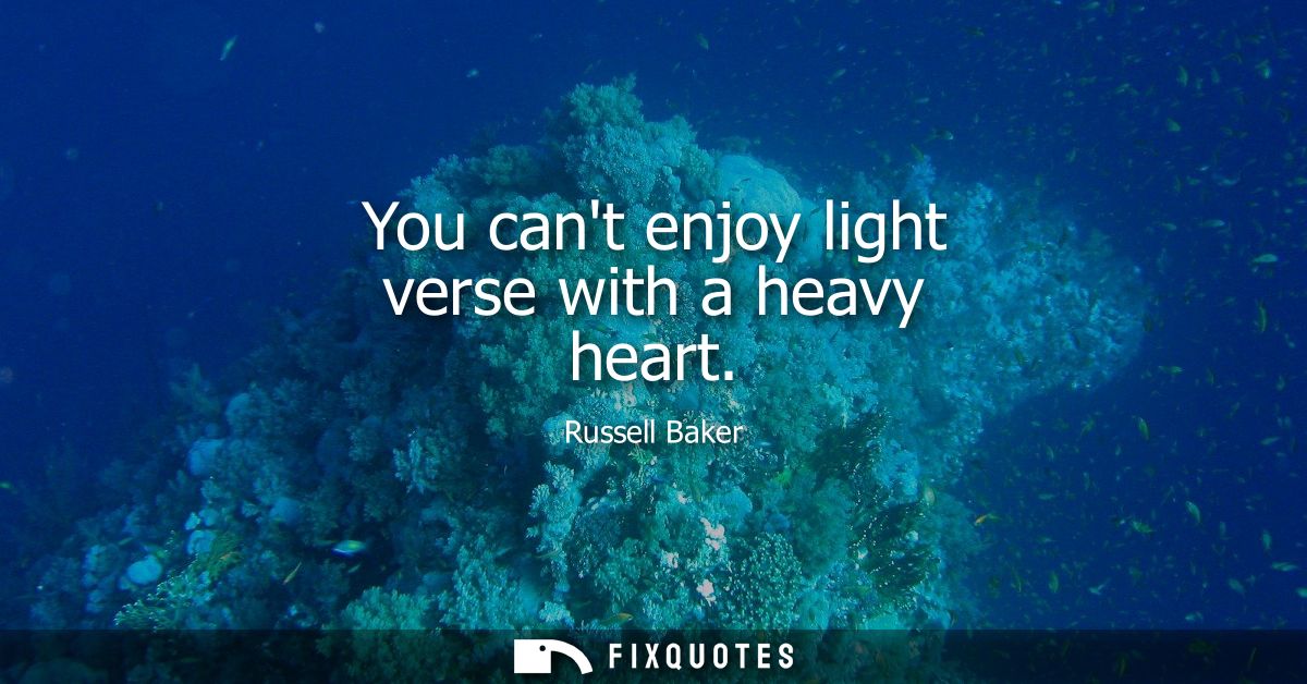 You cant enjoy light verse with a heavy heart