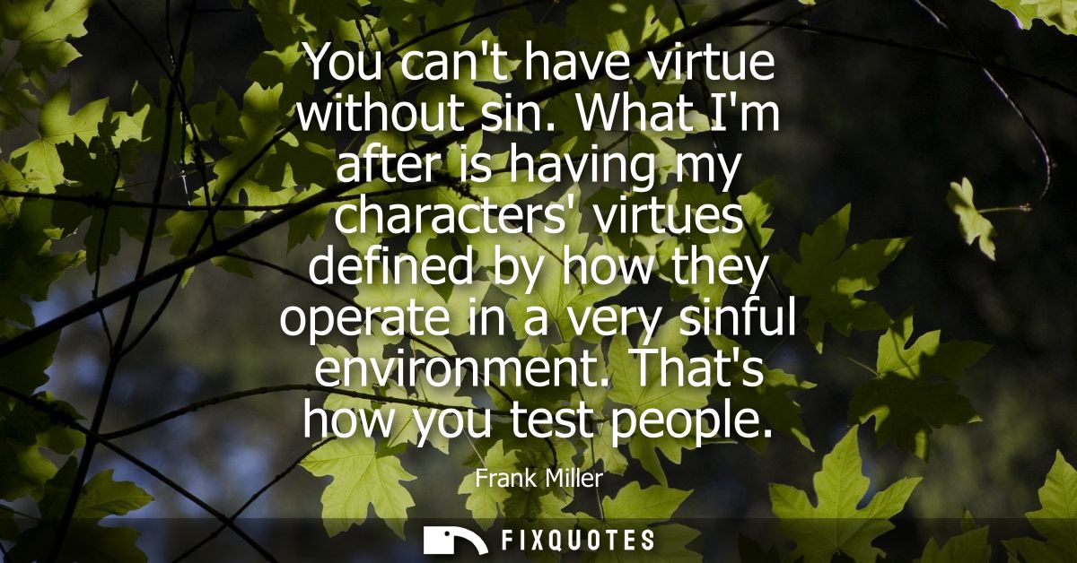 You cant have virtue without sin. What Im after is having my characters virtues defined by how they operate in a very si