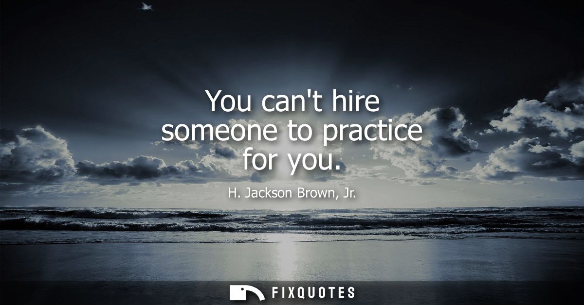You cant hire someone to practice for you