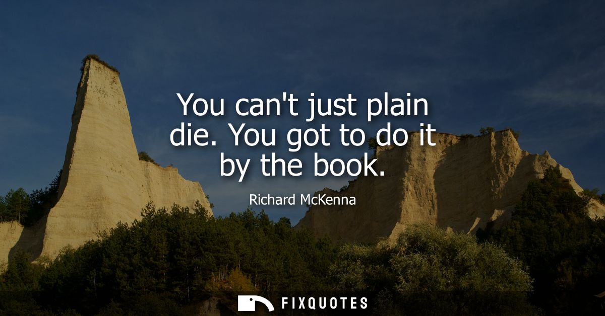 You cant just plain die. You got to do it by the book