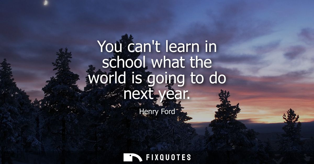 You cant learn in school what the world is going to do next year