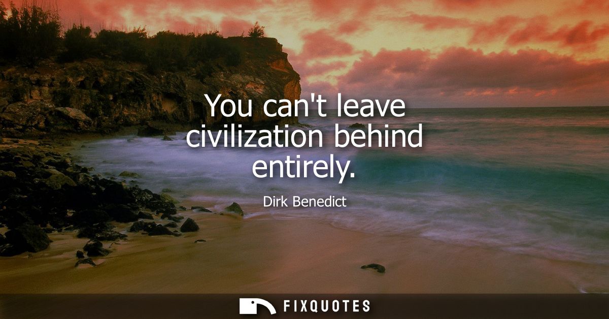 You cant leave civilization behind entirely