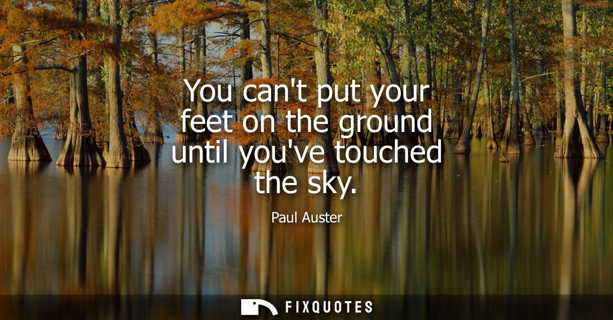 You cant put your feet on the ground until youve touched the sky