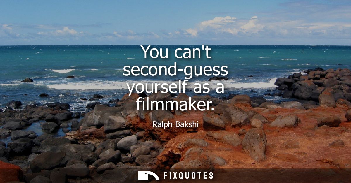 You cant second-guess yourself as a filmmaker