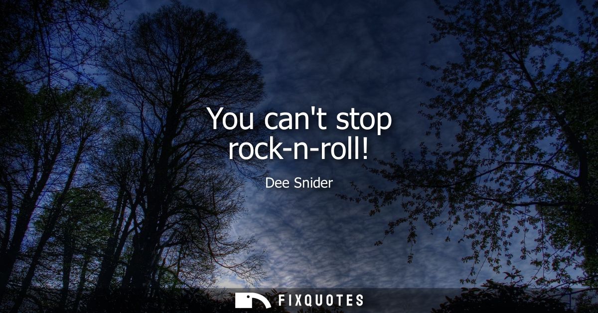 You cant stop rock-n-roll!