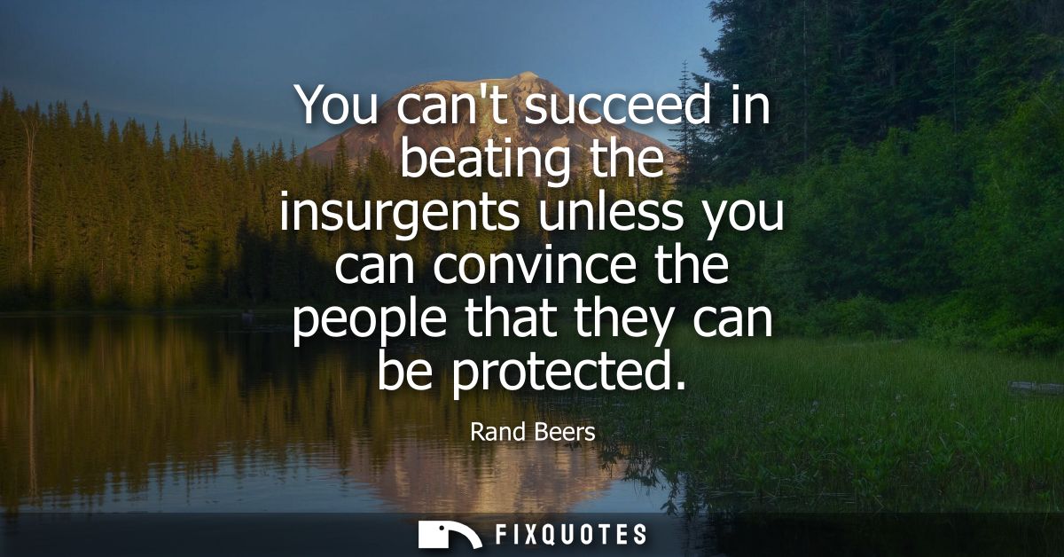 You cant succeed in beating the insurgents unless you can convince the people that they can be protected