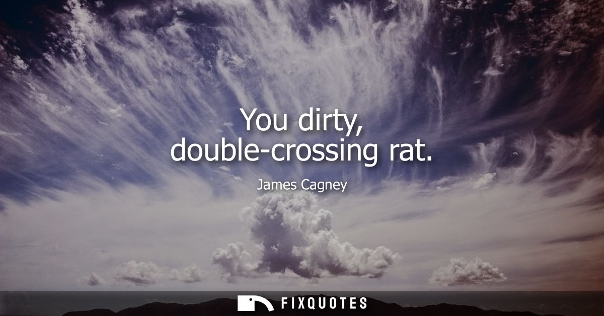 You dirty, double-crossing rat