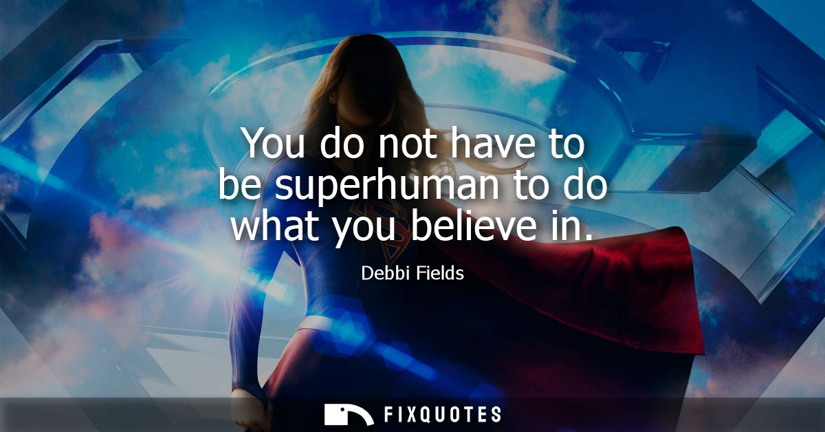 You do not have to be superhuman to do what you believe in