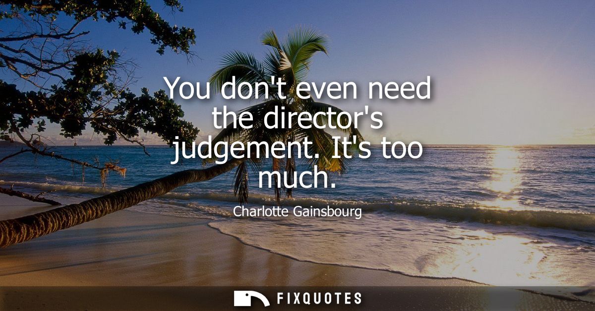 You dont even need the directors judgement. Its too much