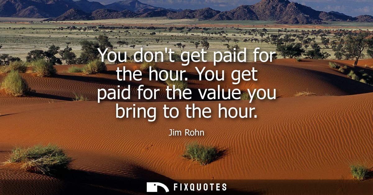 You dont get paid for the hour. You get paid for the value you bring to the hour