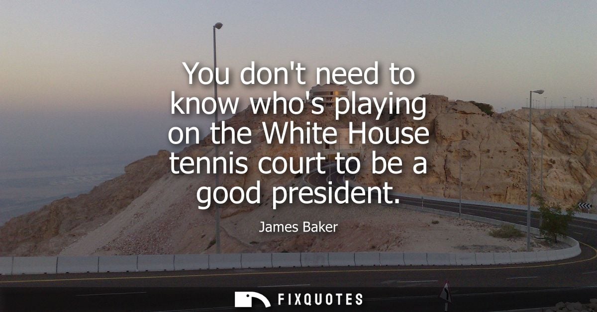 You dont need to know whos playing on the White House tennis court to be a good president