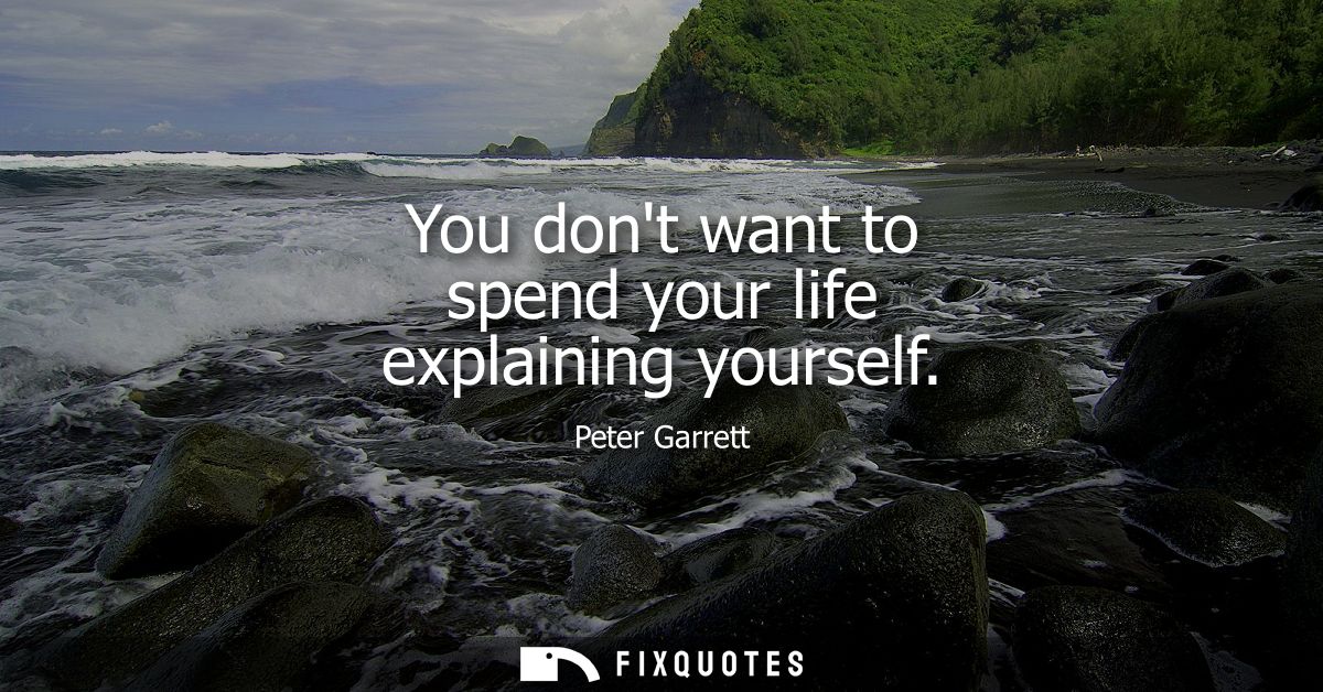 You dont want to spend your life explaining yourself
