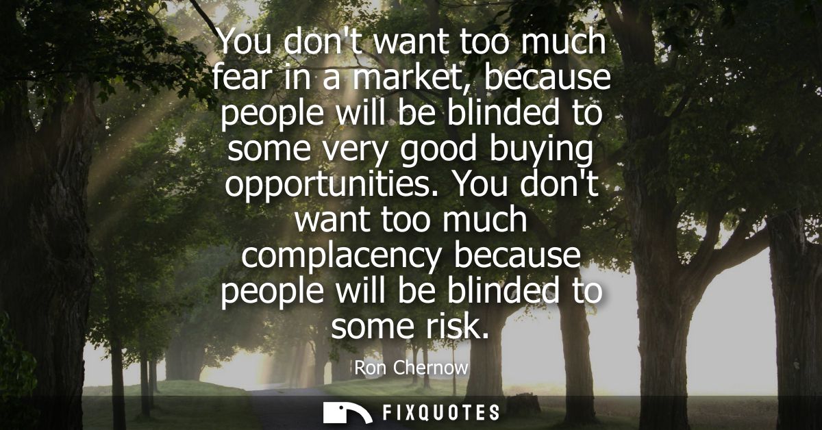 You dont want too much fear in a market, because people will be blinded to some very good buying opportunities.