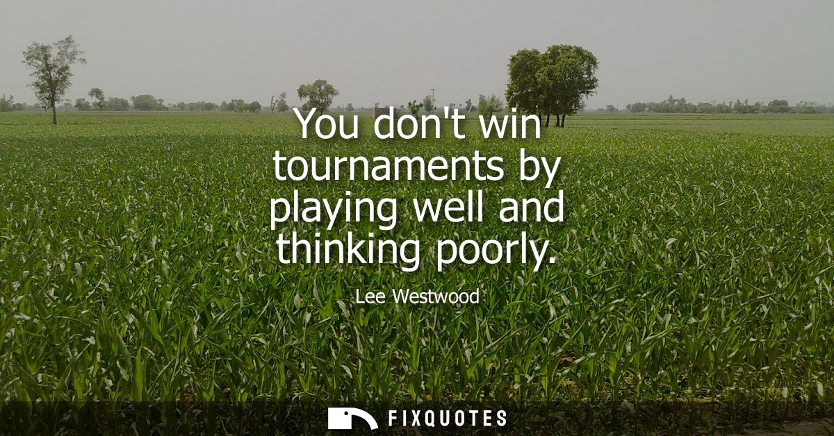 You dont win tournaments by playing well and thinking poorly