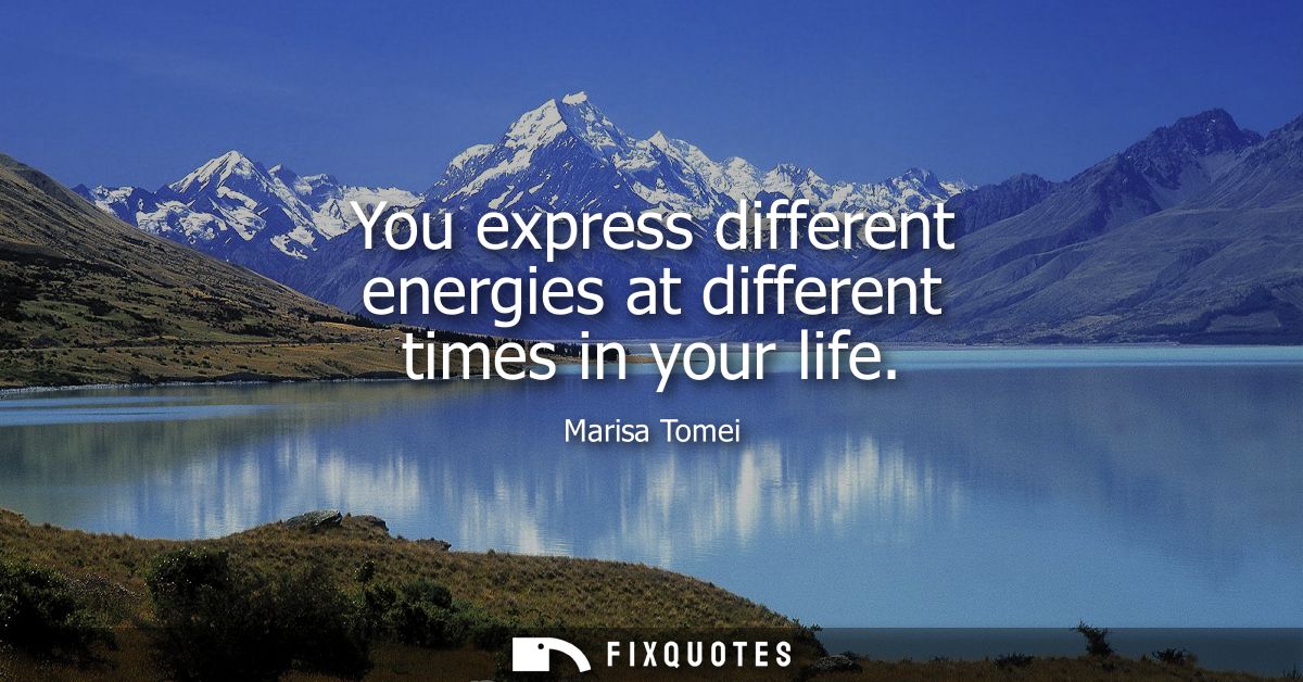 You express different energies at different times in your life
