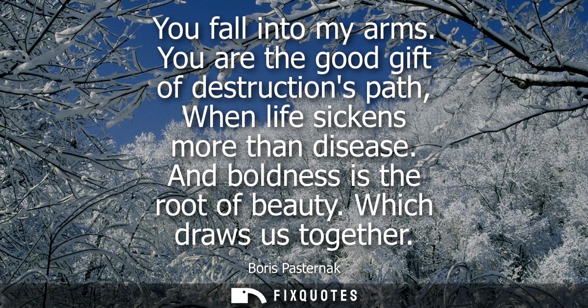 You fall into my arms. You are the good gift of destructions path, When life sickens more than disease. And boldness is 