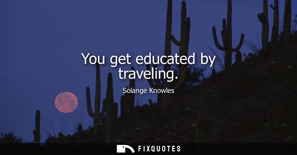 You get educated by traveling