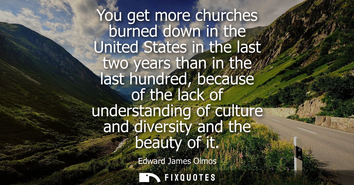 You get more churches burned down in the United States in the last two years than in the last hundred, because of the la