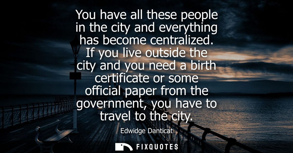 You have all these people in the city and everything has become centralized. If you live outside the city and you need a