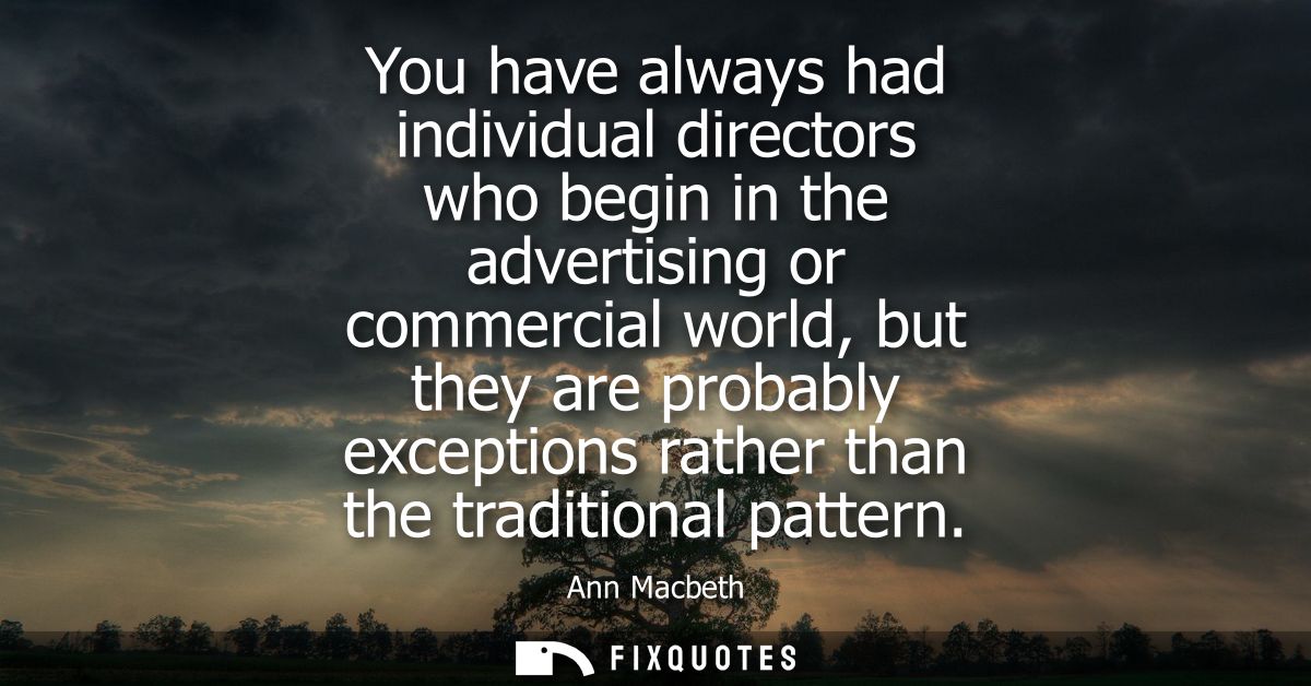 You have always had individual directors who begin in the advertising or commercial world, but they are probably excepti