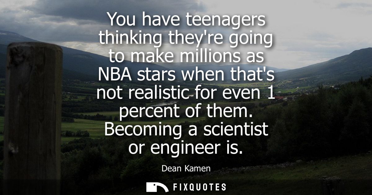 You have teenagers thinking theyre going to make millions as NBA stars when thats not realistic for even 1 percent of th