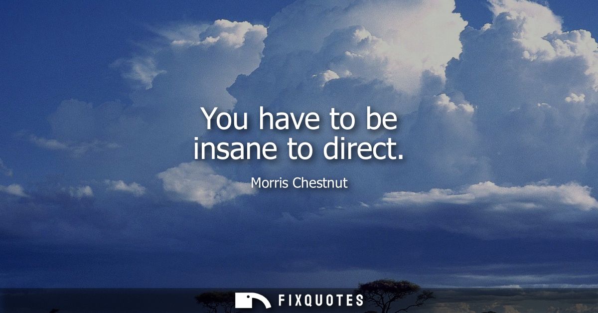 You have to be insane to direct