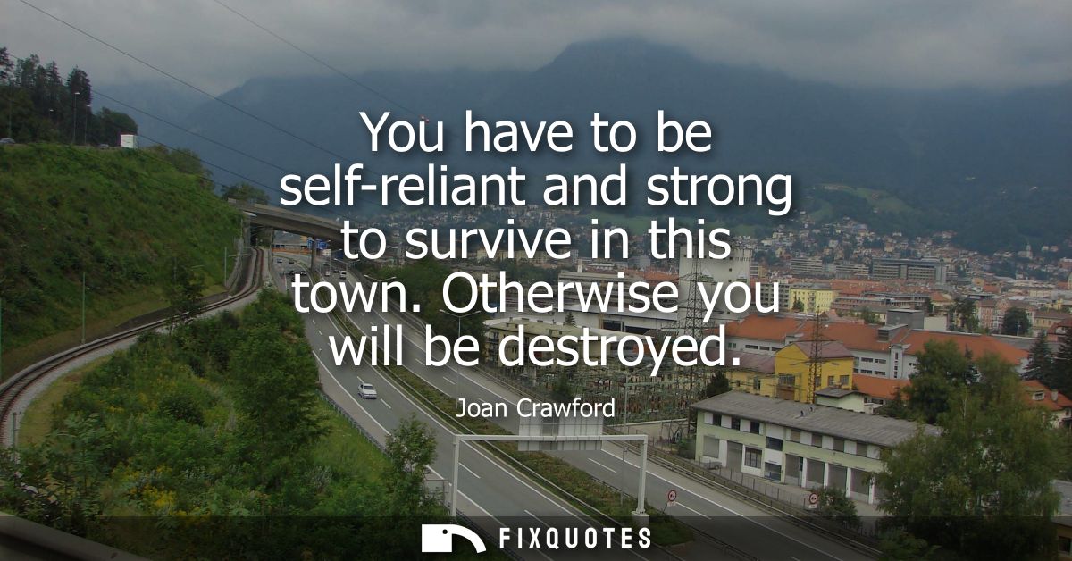 You have to be self-reliant and strong to survive in this town. Otherwise you will be destroyed