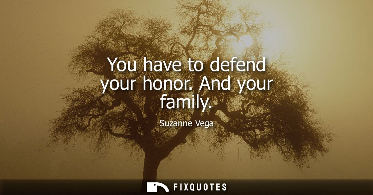 You have to defend your honor. And your family - Suzanne Vega