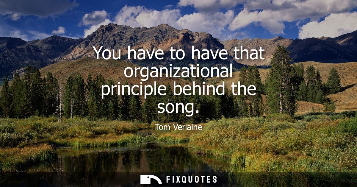 You have to have that organizational principle behind the song