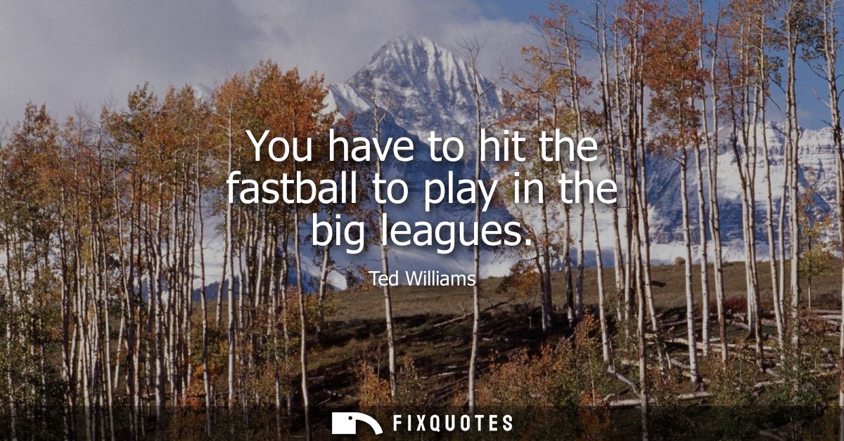 You have to hit the fastball to play in the big leagues