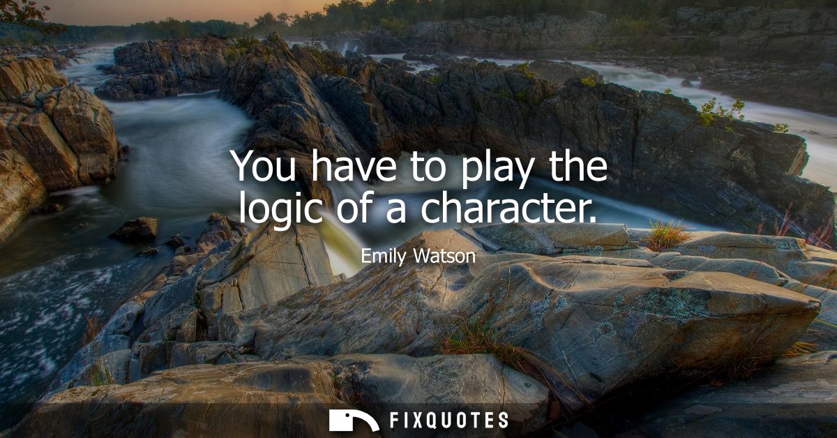 You have to play the logic of a character
