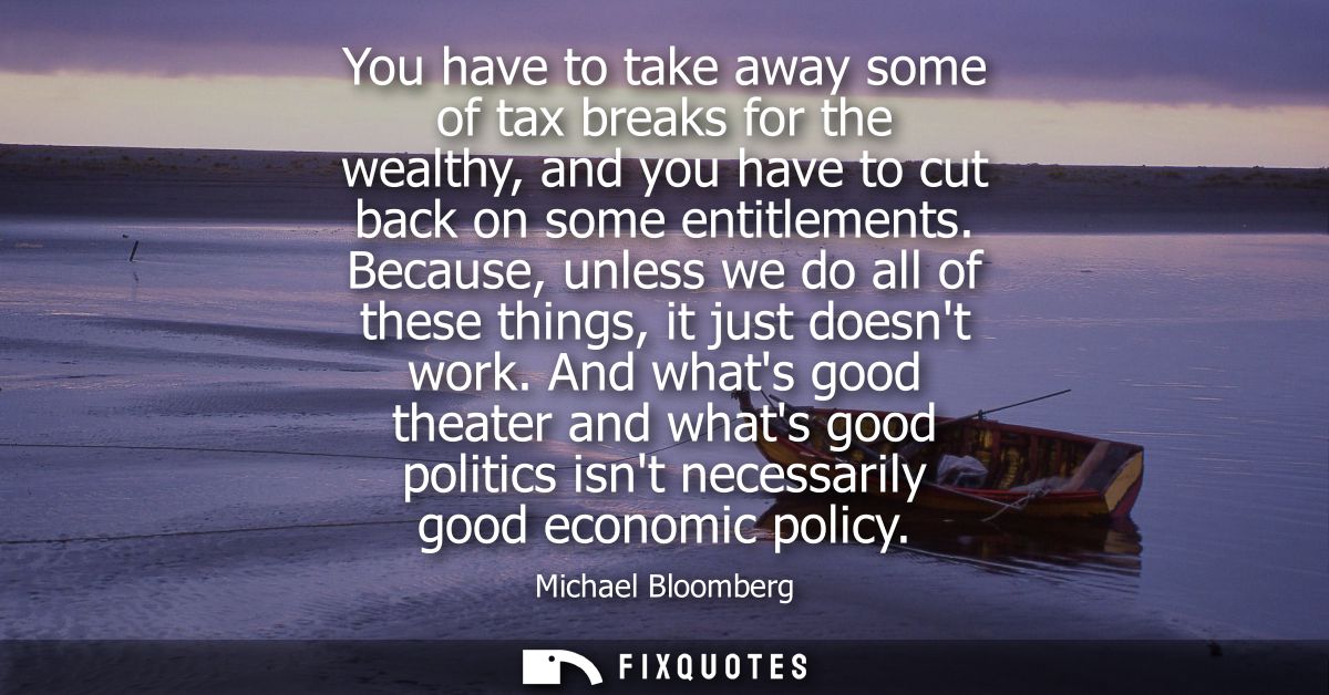 You have to take away some of tax breaks for the wealthy, and you have to cut back on some entitlements.