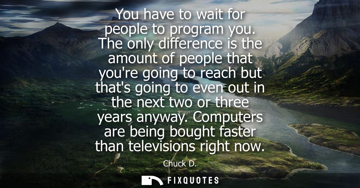 You have to wait for people to program you. The only difference is the amount of people that youre going to reach but th