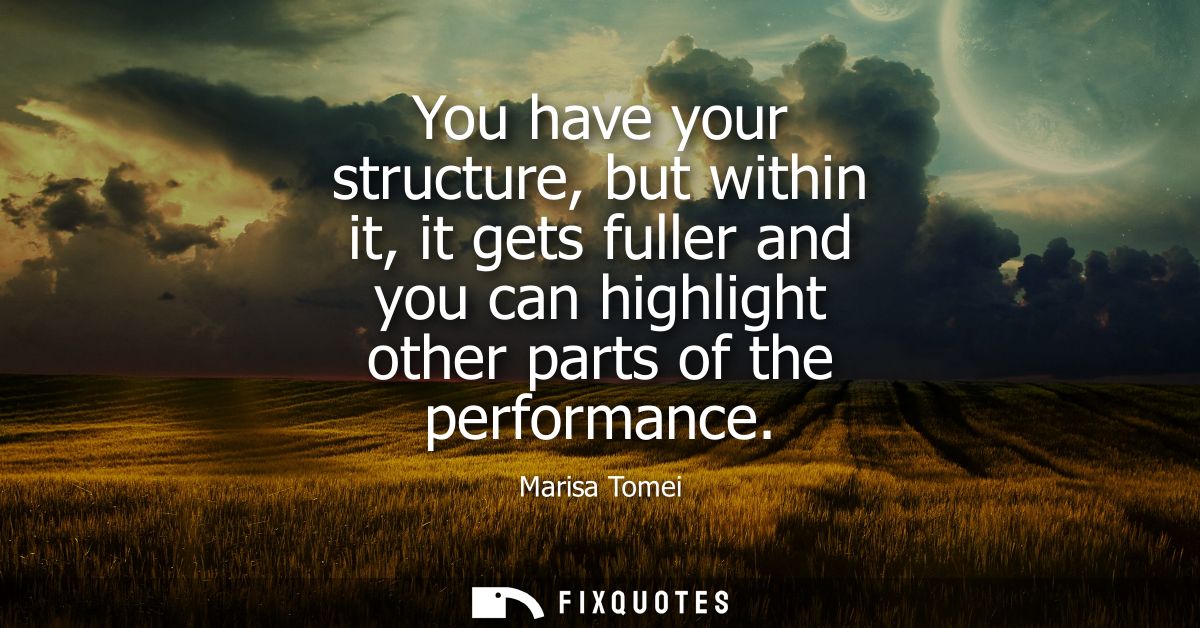 You have your structure, but within it, it gets fuller and you can highlight other parts of the performance