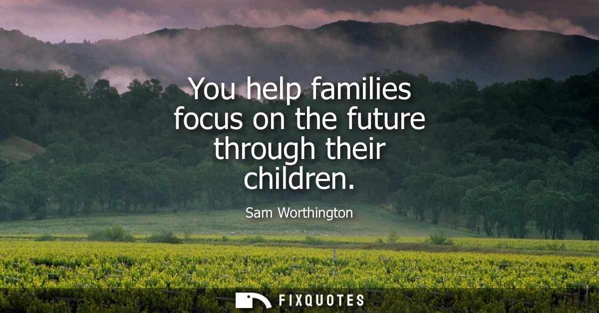 You help families focus on the future through their children