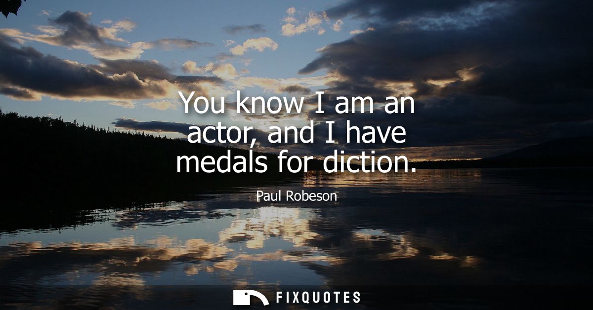 You know I am an actor, and I have medals for diction