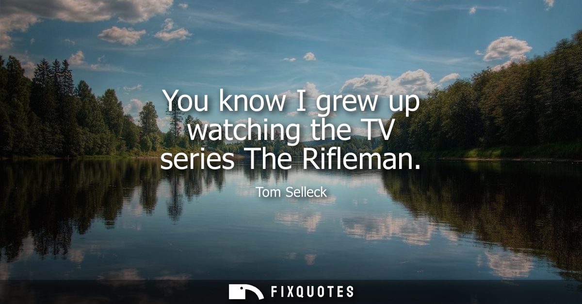 You know I grew up watching the TV series The Rifleman