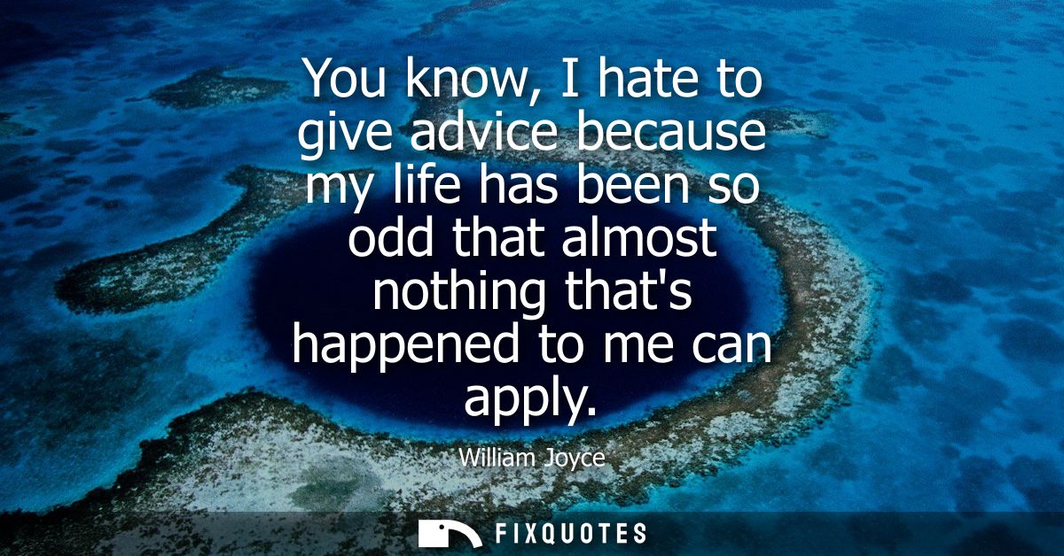 You know, I hate to give advice because my life has been so odd that almost nothing thats happened to me can apply
