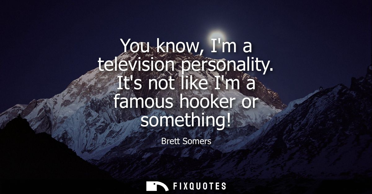 You know, Im a television personality. Its not like Im a famous hooker or something!