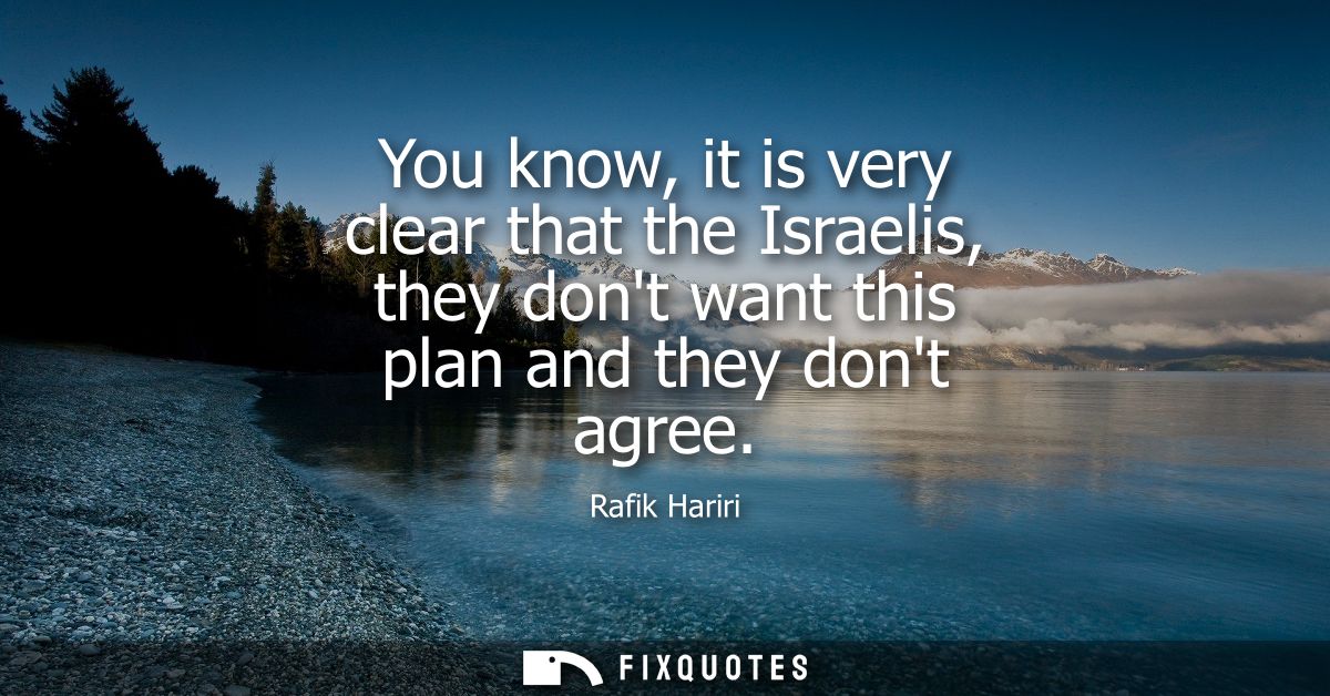You know, it is very clear that the Israelis, they dont want this plan and they dont agree