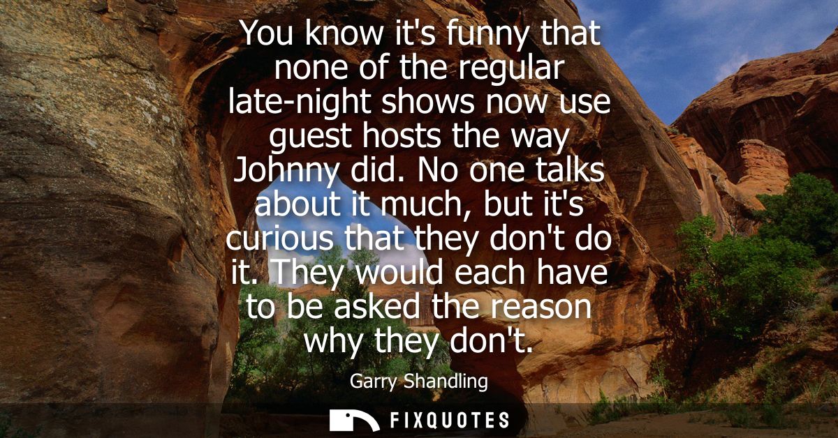 You know its funny that none of the regular late-night shows now use guest hosts the way Johnny did. No one talks about 