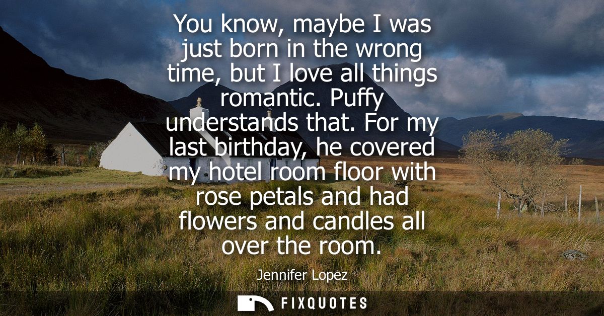 You know, maybe I was just born in the wrong time, but I love all things romantic. Puffy understands that.