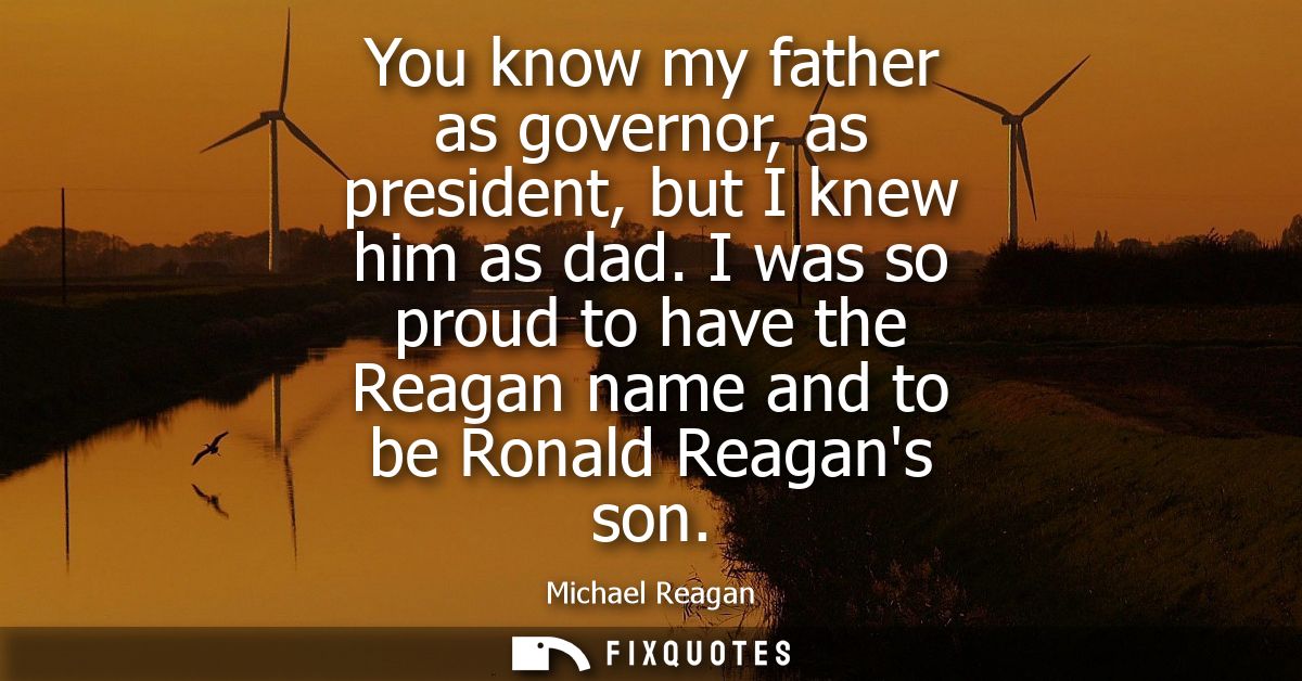 You know my father as governor, as president, but I knew him as dad. I was so proud to have the Reagan name and to be Ro