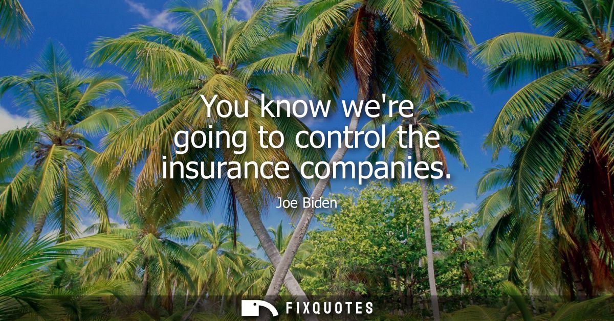 You know were going to control the insurance companies - Joe Biden