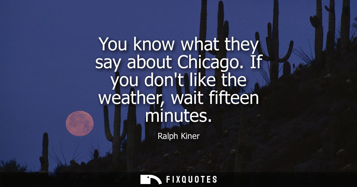 You know what they say about Chicago. If you dont like the weather, wait fifteen minutes