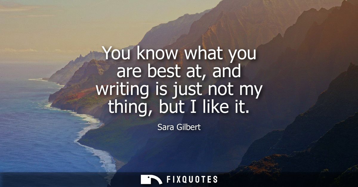 You know what you are best at, and writing is just not my thing, but I like it