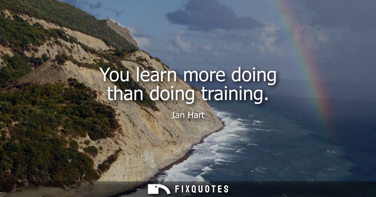You learn more doing than doing training