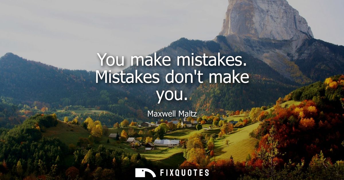 You make mistakes. Mistakes dont make you